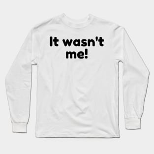 It Wasn't Me! Declare Your Innocence. Funny Sarcastic Saying Long Sleeve T-Shirt